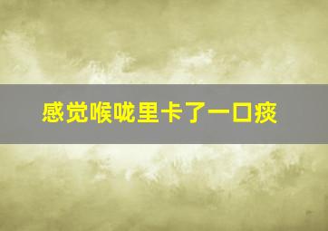 感觉喉咙里卡了一口痰