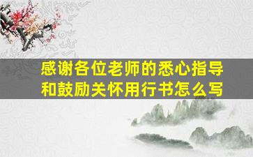 感谢各位老师的悉心指导和鼓励关怀用行书怎么写