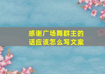 感谢广场舞群主的话应该怎么写文案