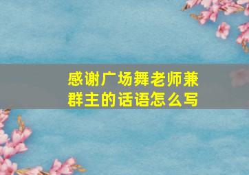 感谢广场舞老师兼群主的话语怎么写