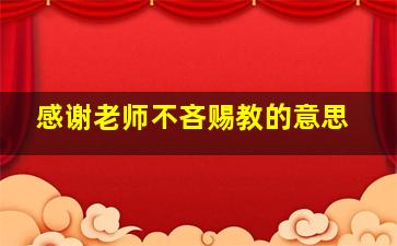 感谢老师不吝赐教的意思