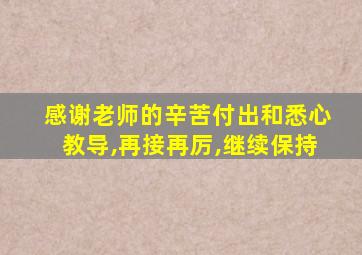 感谢老师的辛苦付出和悉心教导,再接再厉,继续保持