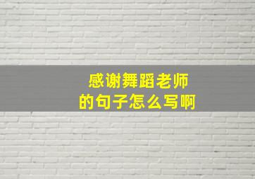 感谢舞蹈老师的句子怎么写啊