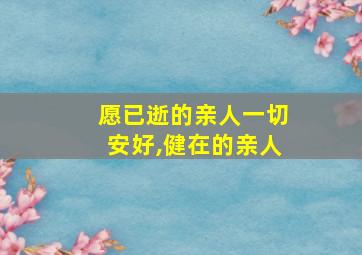 愿已逝的亲人一切安好,健在的亲人