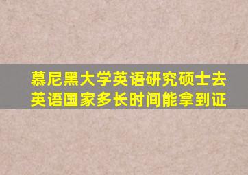 慕尼黑大学英语研究硕士去英语国家多长时间能拿到证