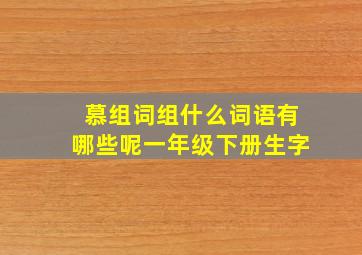 慕组词组什么词语有哪些呢一年级下册生字