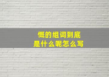 慨的组词到底是什么呢怎么写