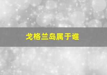 戈格兰岛属于谁