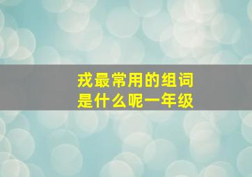 戎最常用的组词是什么呢一年级