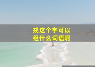 戎这个字可以组什么词语呢