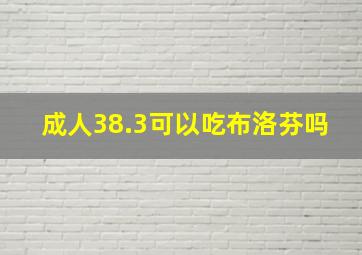 成人38.3可以吃布洛芬吗