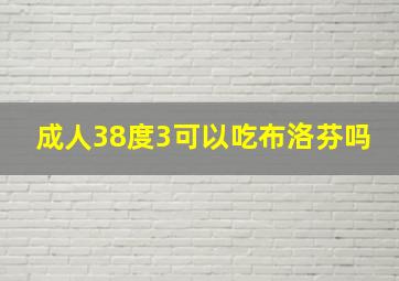 成人38度3可以吃布洛芬吗