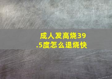 成人发高烧39.5度怎么退烧快