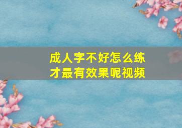 成人字不好怎么练才最有效果呢视频