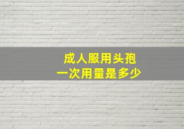 成人服用头孢一次用量是多少