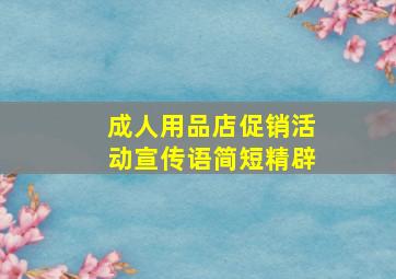 成人用品店促销活动宣传语简短精辟