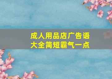 成人用品店广告语大全简短霸气一点