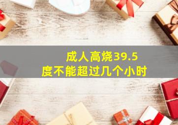 成人高烧39.5度不能超过几个小时