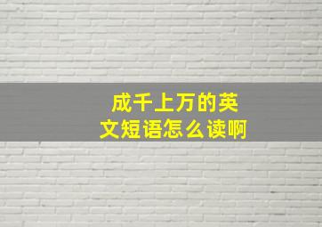 成千上万的英文短语怎么读啊