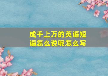 成千上万的英语短语怎么说呢怎么写