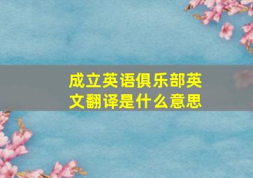 成立英语俱乐部英文翻译是什么意思