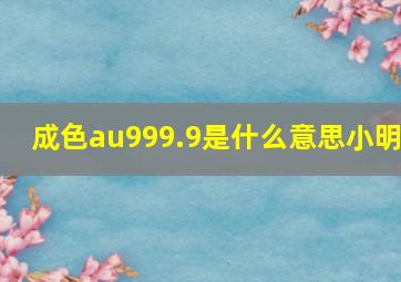 成色au999.9是什么意思小明