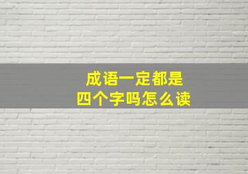 成语一定都是四个字吗怎么读