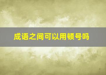 成语之间可以用顿号吗