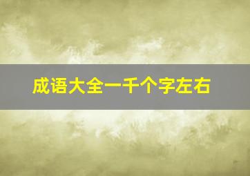 成语大全一千个字左右