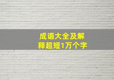 成语大全及解释超短1万个字