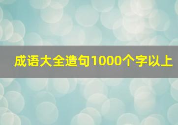 成语大全造句1000个字以上