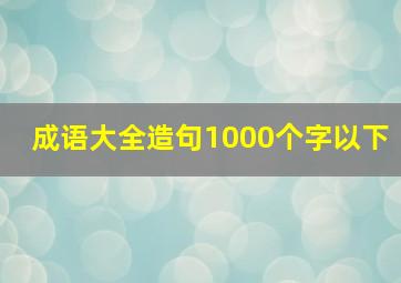 成语大全造句1000个字以下