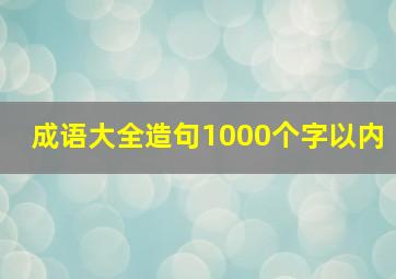 成语大全造句1000个字以内