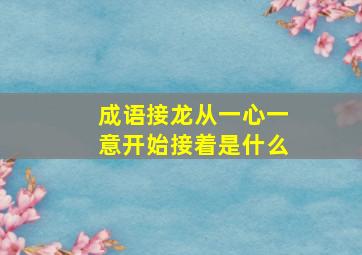 成语接龙从一心一意开始接着是什么