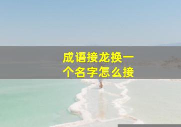 成语接龙换一个名字怎么接