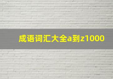 成语词汇大全a到z1000