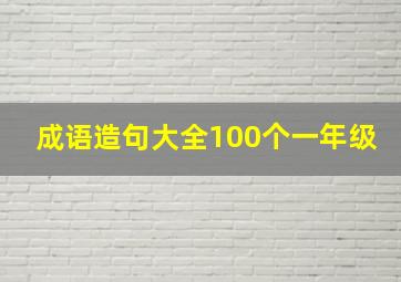 成语造句大全100个一年级