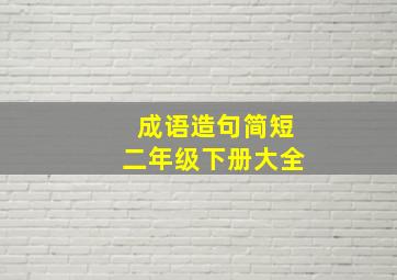 成语造句简短二年级下册大全