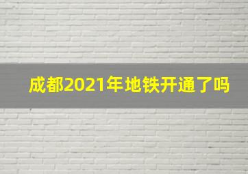 成都2021年地铁开通了吗