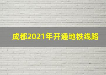 成都2021年开通地铁线路