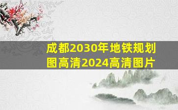 成都2030年地铁规划图高清2024高清图片