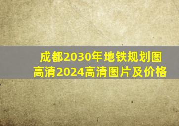 成都2030年地铁规划图高清2024高清图片及价格