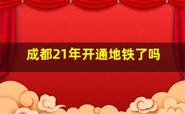 成都21年开通地铁了吗