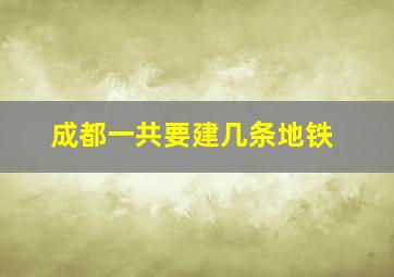 成都一共要建几条地铁