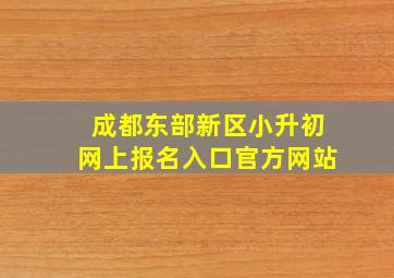 成都东部新区小升初网上报名入口官方网站