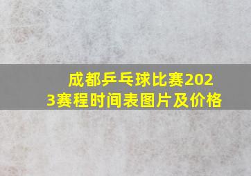 成都乒乓球比赛2023赛程时间表图片及价格