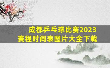 成都乒乓球比赛2023赛程时间表图片大全下载