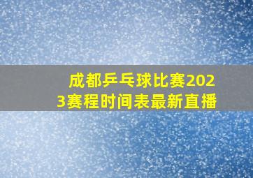 成都乒乓球比赛2023赛程时间表最新直播