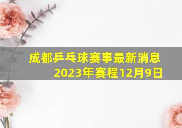 成都乒乓球赛事最新消息2023年赛程12月9日