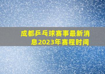 成都乒乓球赛事最新消息2023年赛程时间